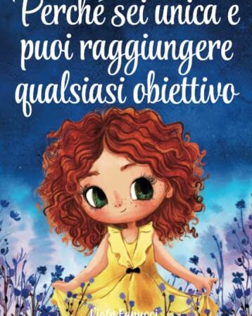 Perché sei unica e puoi raggiungere qualsiasi obiettivo: Un libro per bambine sul coraggio, la forza interiore e la fiducia in se stesse.