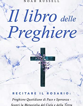 Il libro delle preghiere: Recitare il Rosario: Preghiere Quotidiane di Pace e Speranza - Scopri la Meraviglia del Cielo e della Terra