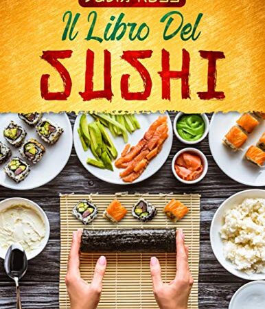 IL LIBRO DEL SUSHI: La guida passo passo a prova di principiante con più di 50 ricette illustrate a colori contenenti le tecniche e i segreti della Cucina Giapponese